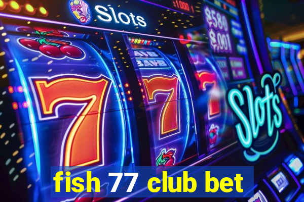 fish 77 club bet